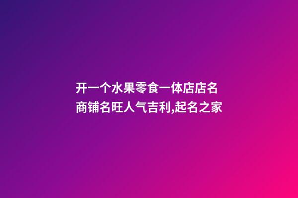 开一个水果零食一体店店名 商铺名旺人气吉利,起名之家-第1张-店铺起名-玄机派